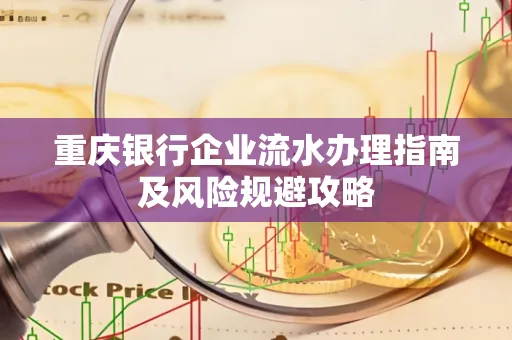 重庆银行企业流水办理指南及风险规避攻略
